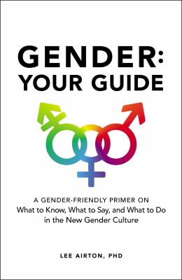 Gender : Your Guide: A Gender-Friendly Primer on What to Know, What to Say, and What to Do in the New Gender Culture.