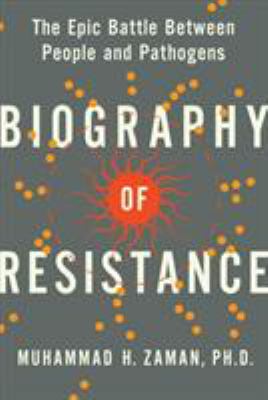 Biography Of Resistance : The Epic Battle Between People and Pathogens.