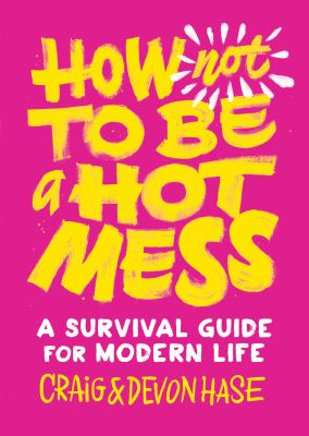 How Not To Be A Hot Mess : A Survival Guide For Modern Life.