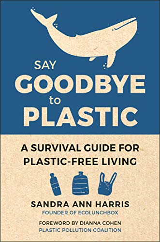 Say Goodbye To Plastic : A Survival Guide for Plastic-Free Living.