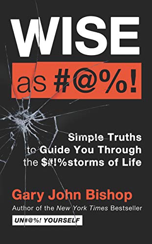 Wise As Fu*k : Simple Truths to Guide You Through the $#!%storms of Life