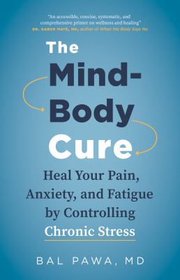 Mind-Body Cure : Heal Your Pain, Anxiety, and Fatigue by Controlling Chronic Stress.