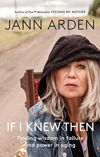 If I Knew Then : Finding Wisdom in Failure and Power in Aging