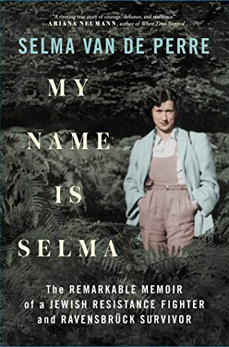 My Name Is Selma : The Remarkable Memoir of a Jewish Resistance Fighter and Ravensbrck survivor