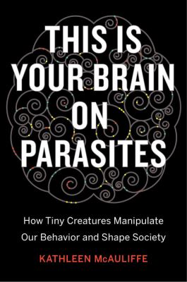 This is your brain on parasites  : how tiny creatures manipulate our behavior and shape society .