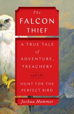 Falcon Thief, The : A True Tale of Adventure, Treachery, and the Hunt for the Perfect Bird.